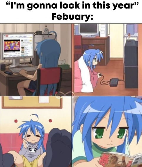 A meme with the caption: "I'm gonna lock in this year! February:", followed by a 4 panels of Konata from Lucky Star lazing around in her room.