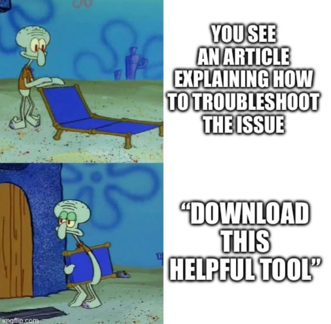 The "Squidward setting out a chair meme." The first panel is him setting out a yard chair with the caption "You see an article explaining how to troubleshoot the issue". the next panel is squidward folding up the chair and going back inside with the text "download this helpful tool"