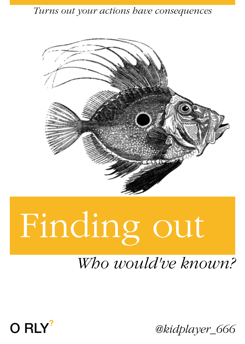 O'Reily parody cover. Title: Finding out, subtitle : who would've known?, sub sub title: turns out your actions have consequences