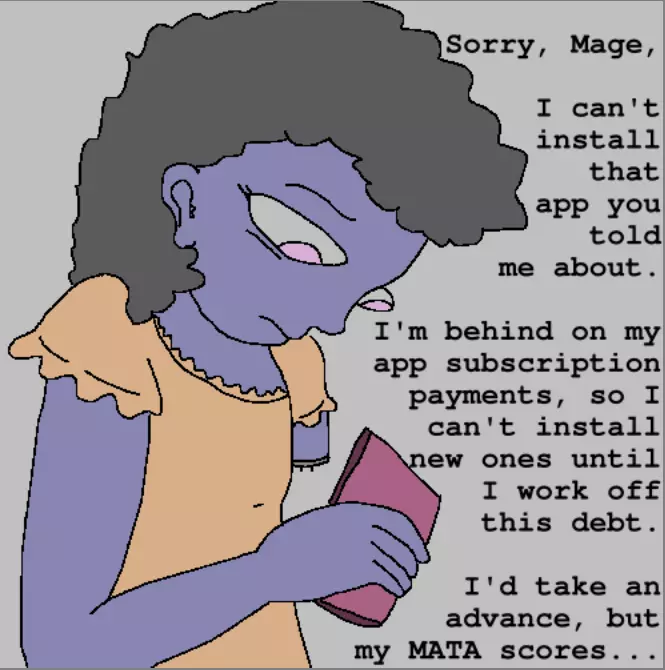 A girl with one arm is texting: "Sorry, Mage, I can't  install that  app you told  me about. I'm behind on my app subscription payments, so I  can't install  new ones until I work off  this debt. I'd take an advance, but my MATA scores..."