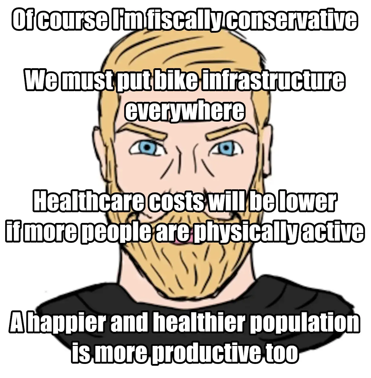 Front-facing chad meme with overlaid text that reads: Of course I'm fiscally conservative, we must put bike infrastructure everywhere. Healthcare costs will be lower if more people are physically active, a happier and healthier population is more productive, too.