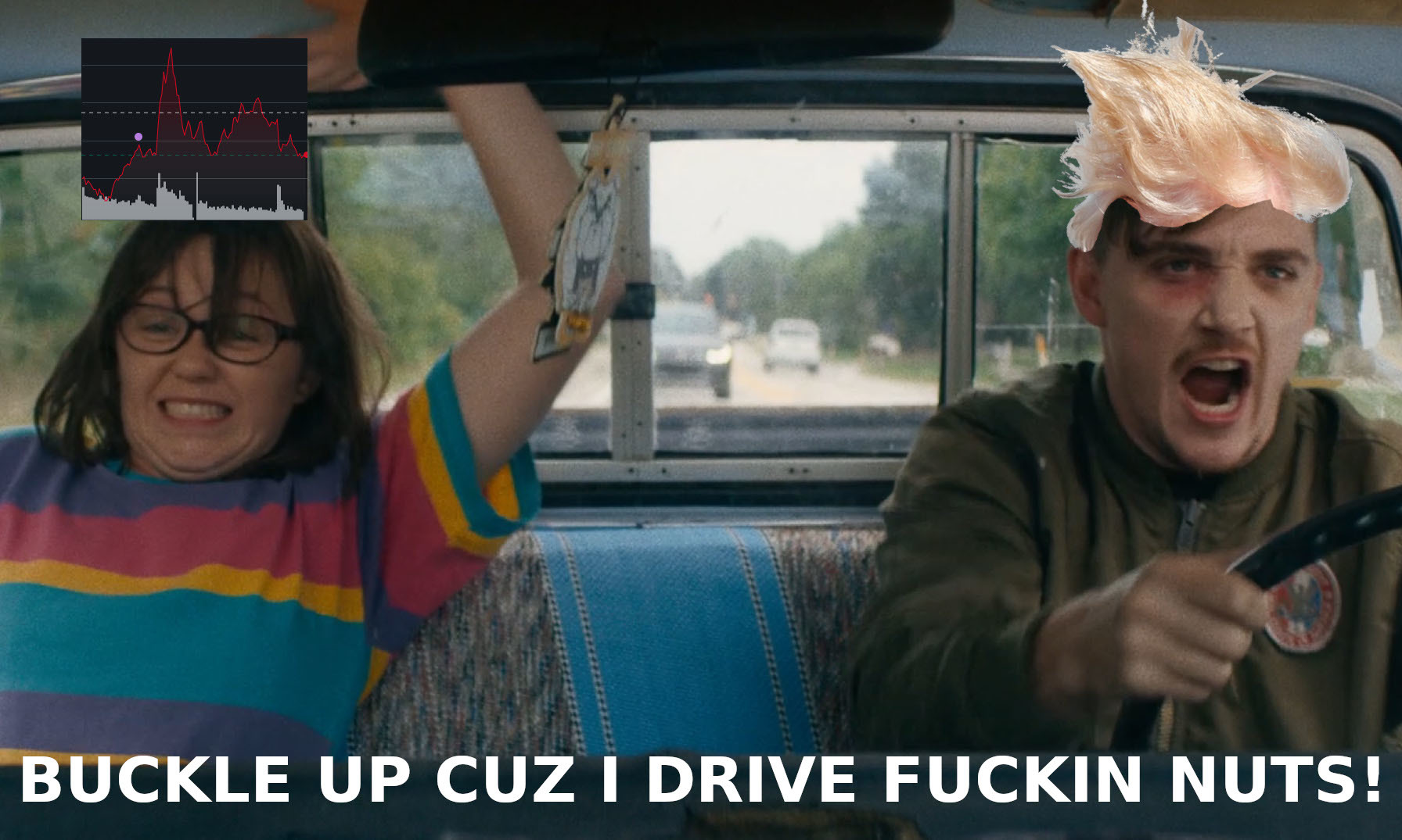 Scene from Dinner in America captioned "BUCKLE UP CUZ I DRIVE FUCKIN NUTS!" The passenger is the stock chart going up and down and the driver has Trump's wind blown hair.