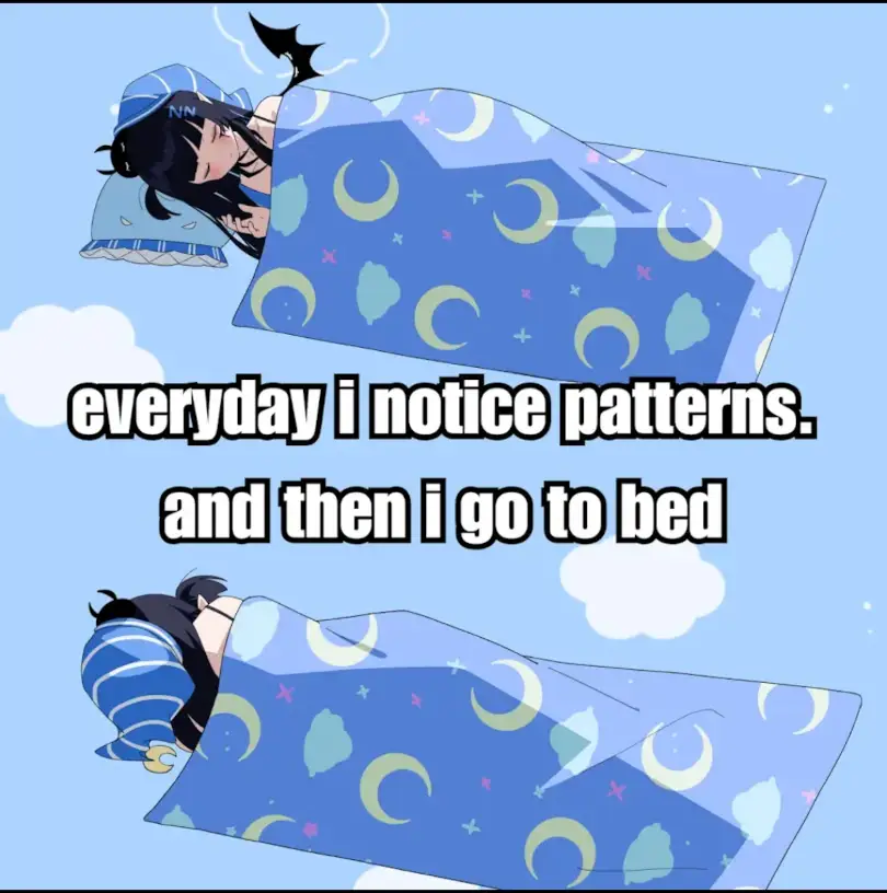 Picture of an anime girl with a blanket and pillow turning over, with the overlaid text: "everyday i notice patterns. and then i go to bed".