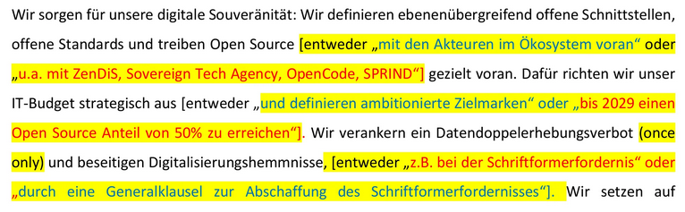 Bildbeschreibung  Auszug aus der Arbeitsgruppe "Digitales" (vgl. Link in Post):  "Wir sorgen für unsere digitale Souveränität: Wir definieren ebenenübergreifend offene Schnittstellen, offene Standards und treiben Open Source [entweder BLAU:„mit den Akteuren im Ökosystem voran“ oder ROT: „u.a. mit ZenDiS, Sovereign Tech Agency, OpenCode, SPRIND“] gezielt voran. Dafür richten wir unser IT-Budget strategisch aus [entweder BLAU:„und definieren ambitionierte Zielmarken“ oder ROT:„bis 2029 einen Open Source Anteil von 50% zu erreichen“]. Wir verankern ein Datendoppelerhebungsverbot (once only) und beseitigen Digitalisierungshemmnisse, [entweder ROT: „z.B. bei der Schriftformerfordernis“ oder BLAU: „durch eine Generalklausel zur Abschaffung des Schriftformerfordernisses“]."