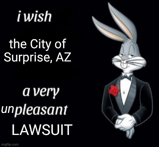 Image of Bugs Bunny in a tuxedo that says "I wish the city of Surprise, AZ a very unpleasant lawsuit."