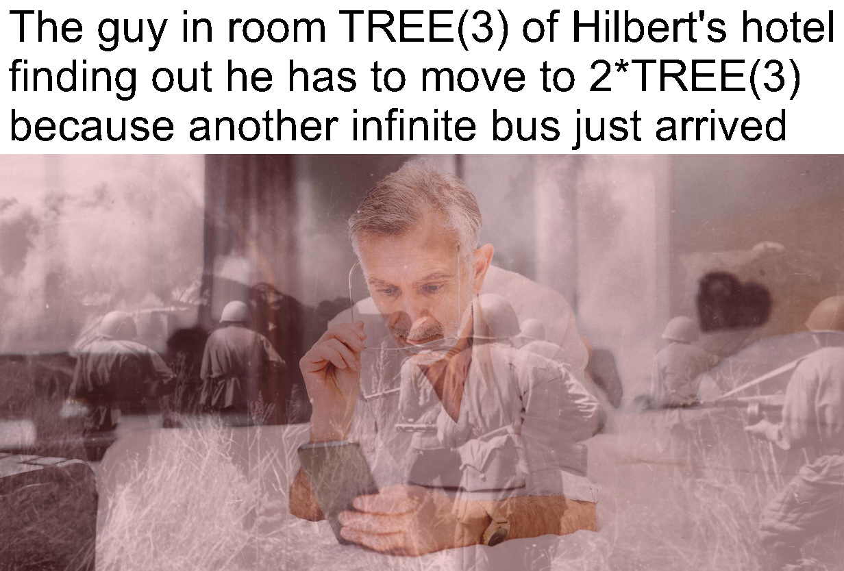 Image of someone in a hotel room looking at their phone in dismay with the caption "The guy in room TREE(3) of Hilbert's hotel finding out he has to move to 2*TREE(3) because another infinite bus just arrived"