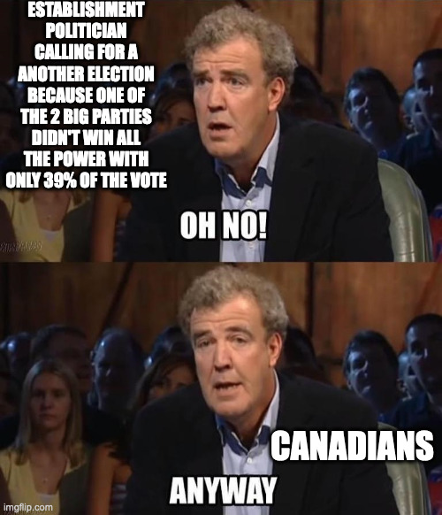 Oh no! "Establishment politician calling for a another election because one of the 2 big parties didn't win all the power with only 39% of the vote"  Anyway "Canadians"