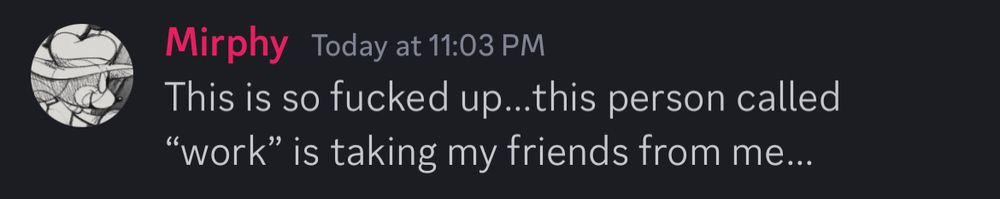 Mirphy on Discord: "This is so fucked up… this person called 'work' is taking my friends from me…"