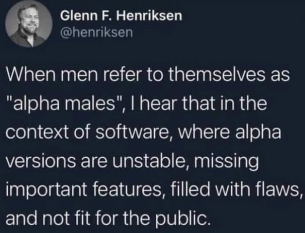 A tweet saying "When men refer to themselves as "alpha males", I hear that int he context of software, where alpha versions are unstable, missing importand features, filled with flaws and not fit for the public.