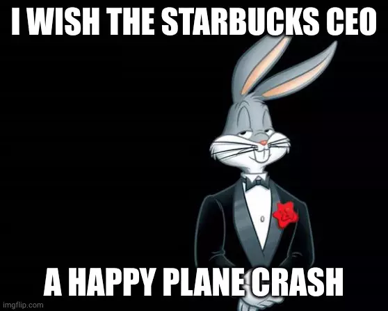meme of Bugs Bunny in tuxedo with punchline &quot;I wish the new Starbucks CEO a happy plane crash&quot;